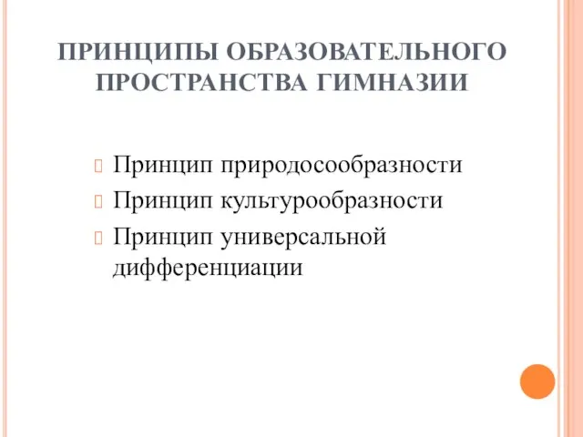 ПРИНЦИПЫ ОБРАЗОВАТЕЛЬНОГО ПРОСТРАНСТВА ГИМНАЗИИ Принцип природосообразности Принцип культурообразности Принцип универсальной дифференциации