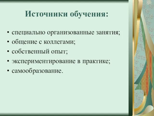 Источники обучения: специально организованные занятия; общение с коллегами; собственный опыт; экспериментирование в практике; самообразование.