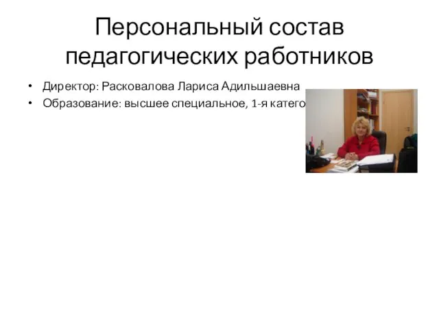 Персональный состав педагогических работников Директор: Расковалова Лариса Адильшаевна Образование: высшее специальное, 1-я категория