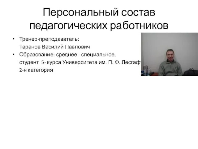 Персональный состав педагогических работников Тренер-преподаватель: Таранов Василий Павлович Образование: среднее - специальное,