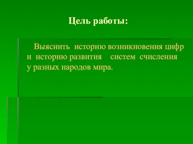 Цель работы: Выяснить историю возникновения цифр и историю развития систем счисления у разных народов мира.