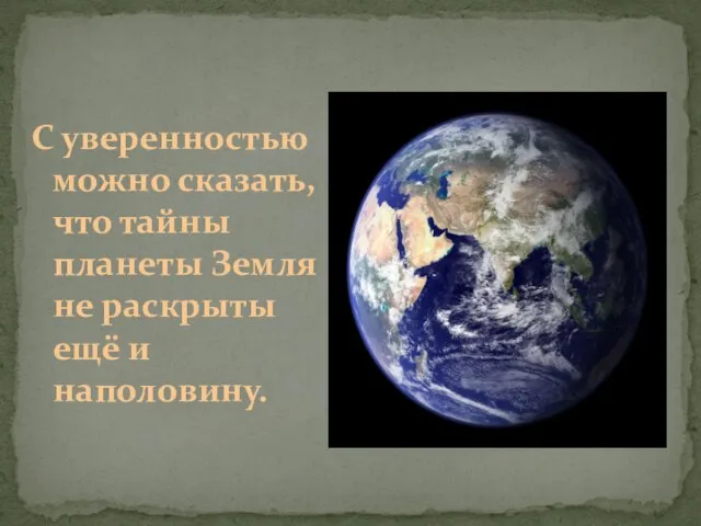 С уверенностью можно сказать, что тайны планеты Земля не раскрыты ещё и наполовину.