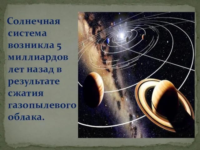 Солнечная система возникла 5 миллиардов лет назад в результате сжатия газопылевого облака.