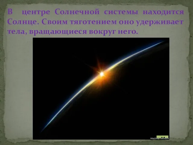 В центре Солнечной системы находится Солнце. Своим тяготением оно удерживает тела, вращающиеся вокруг него.