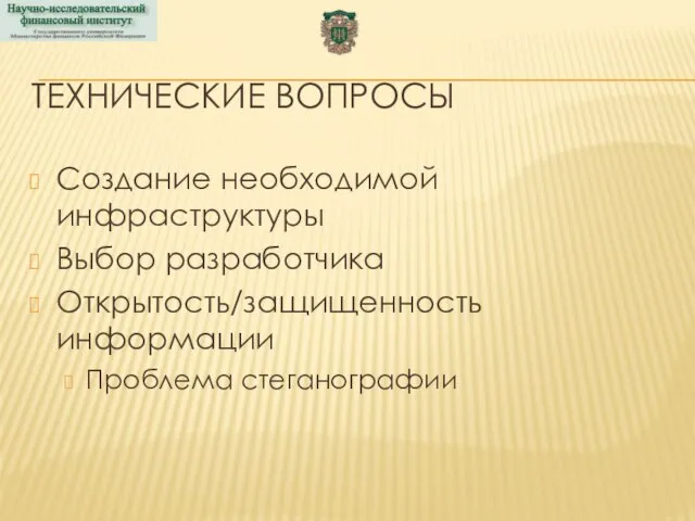 ТЕХНИЧЕСКИЕ ВОПРОСЫ Создание необходимой инфраструктуры Выбор разработчика Открытость/защищенность информации Проблема стеганографии