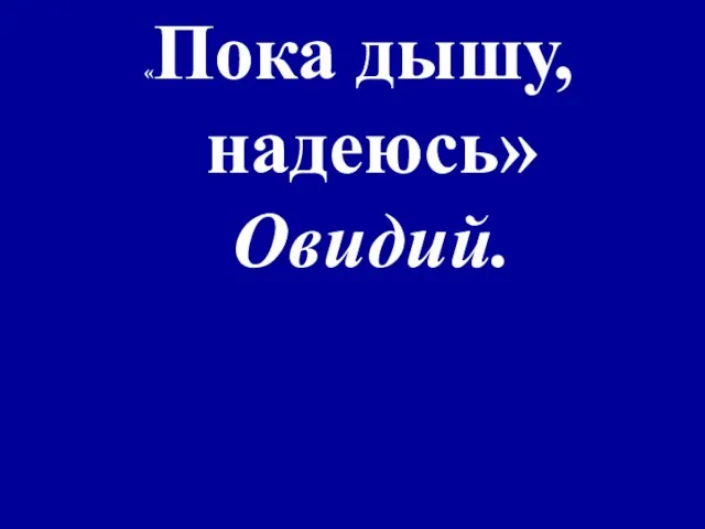 «Пока дышу, надеюсь» Овидий.