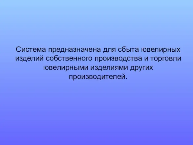 Система предназначена для сбыта ювелирных изделий собственного производства и торговли ювелирными изделиями других производителей.