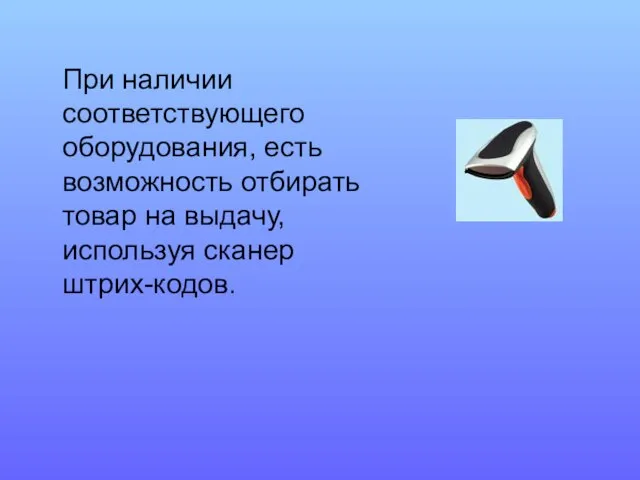 При наличии соответствующего оборудования, есть возможность отбирать товар на выдачу, используя сканер штрих-кодов.