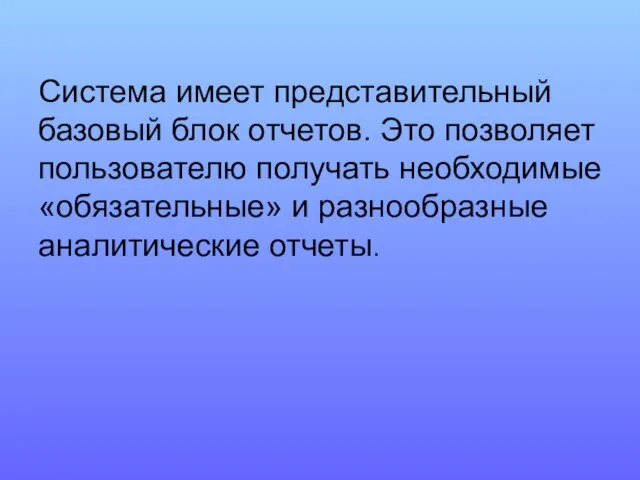 Система имеет представительный базовый блок отчетов. Это позволяет пользователю получать необходимые «обязательные» и разнообразные аналитические отчеты.