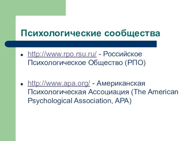 Психологические сообщества http://www.rpo.rsu.ru/ - Российское Психологическое Общество (РПО) http://www.apa.org/ - Американская Психологическая