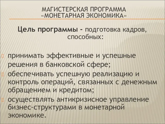 МАГИСТЕРСКАЯ ПРОГРАММА «МОНЕТАРНАЯ ЭКОНОМИКА» Цель программы - подготовка кадров, способных: принимать эффективные