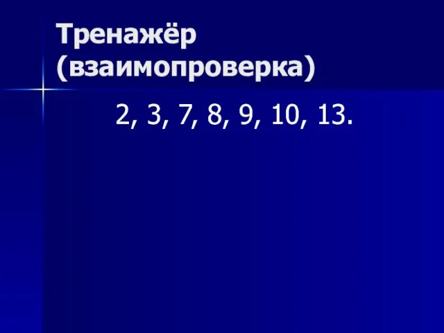 Тренажёр(взаимопроверка) 2, 3, 7, 8, 9, 10, 13.