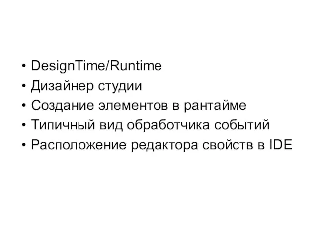 DesignTime/Runtime Дизайнер студии Создание элементов в рантайме Типичный вид обработчика событий Расположение редактора свойств в IDE