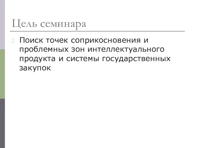 Цель семинара Поиск точек соприкосновения и проблемных зон интеллектуального продукта и системы государственных закупок