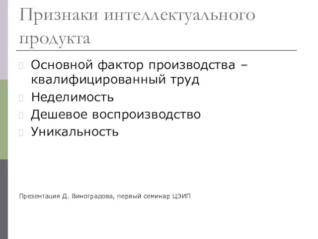 Признаки интеллектуального продукта Основной фактор производства – квалифицированный труд Неделимость Дешевое воспроизводство