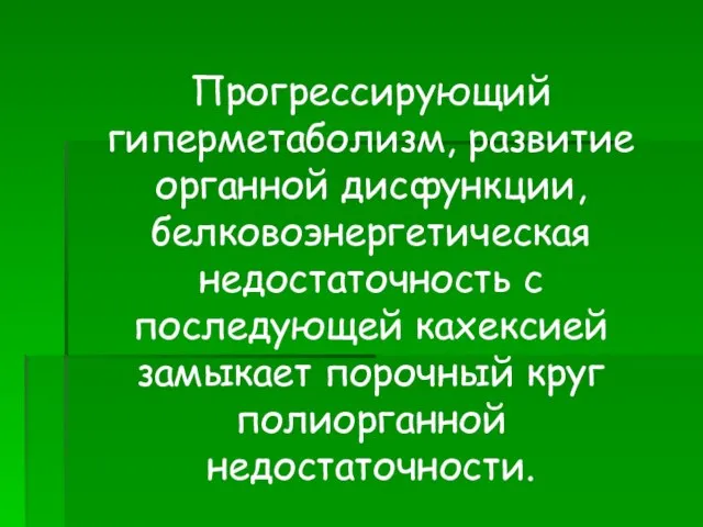 Прогрессирующий гиперметаболизм, развитие органной дисфункции, белковоэнергетическая недостаточность с последующей кахексией замыкает порочный круг полиорганной недостаточности.