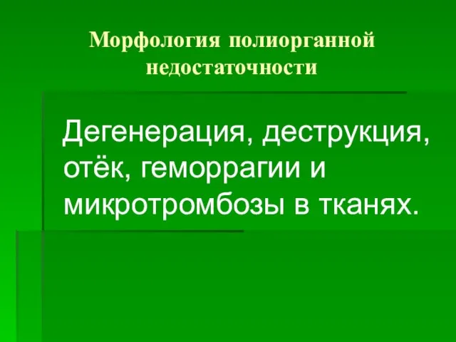 Морфология полиорганной недостаточности Дегенерация, деструкция, отёк, геморрагии и микротромбозы в тканях.