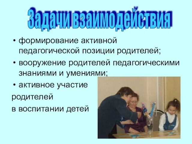 формирование активной педагогической позиции родителей; вооружение родителей педагогическими знаниями и умениями; активное