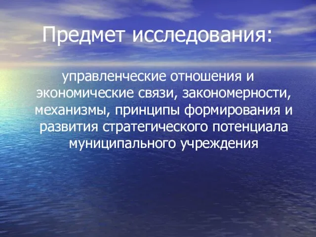 Предмет исследования: управленческие отношения и экономические связи, закономерности, механизмы, принципы формирования и