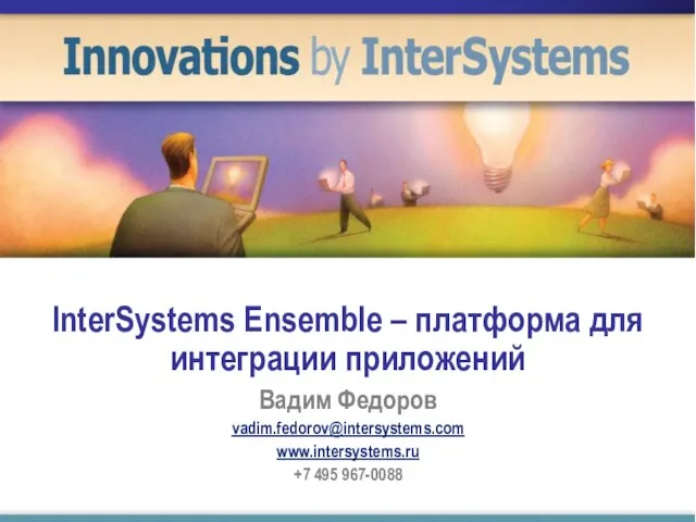 InterSystems Ensemble – платформа для интеграции приложений Вадим Федоров vadim.fedorov@intersystems.com www.intersystems.ru +7 495 967-0088