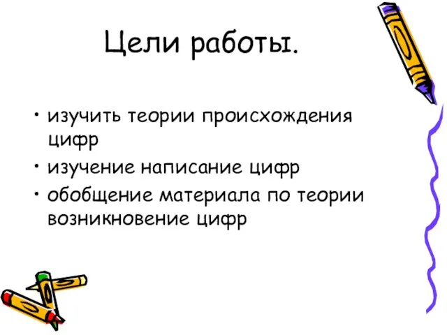 Цели работы. изучить теории происхождения цифр изучение написание цифр обобщение материала по теории возникновение цифр