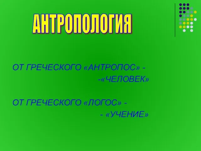 ОТ ГРЕЧЕСКОГО «АНТРОПОС» - -«ЧЕЛОВЕК» ОТ ГРЕЧЕСКОГО «ЛОГОС» - - «УЧЕНИЕ» АНТРОПОЛОГИЯ