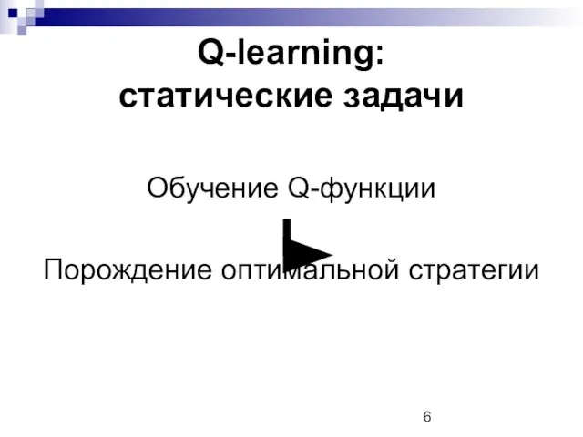 Q-learning: статические задачи Обучение Q-функции Порождение оптимальной стратегии