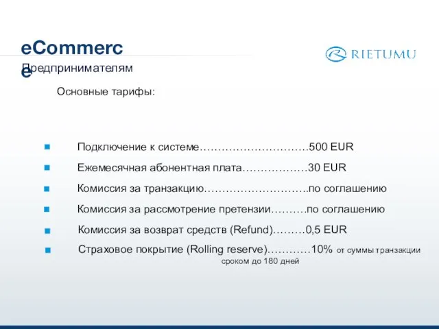 eCommerce Предпринимателям Основные тарифы: Подключение к системе…………………………500 EUR Ежемесячная абонентная плата………………30 EUR