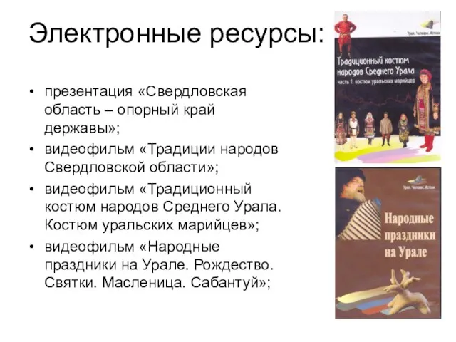 Электронные ресурсы: презентация «Свердловская область – опорный край державы»; видеофильм «Традиции народов