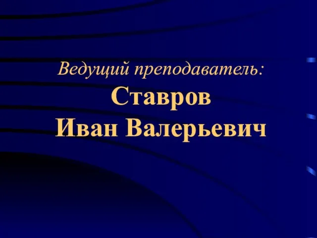 Ведущий преподаватель: Ставров Иван Валерьевич
