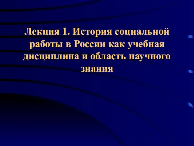 Лекция 1. История социальной работы в России как учебная дисциплина и область научного знания