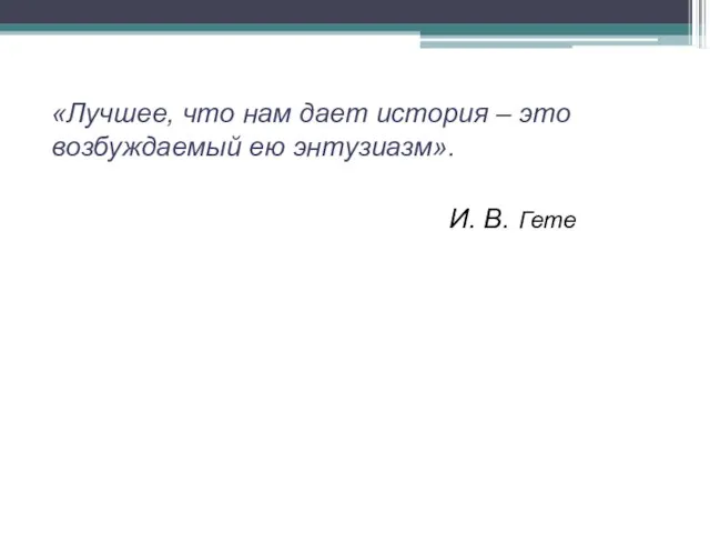 «Лучшее, что нам дает история – это возбуждаемый ею энтузиазм». И. В. Гете