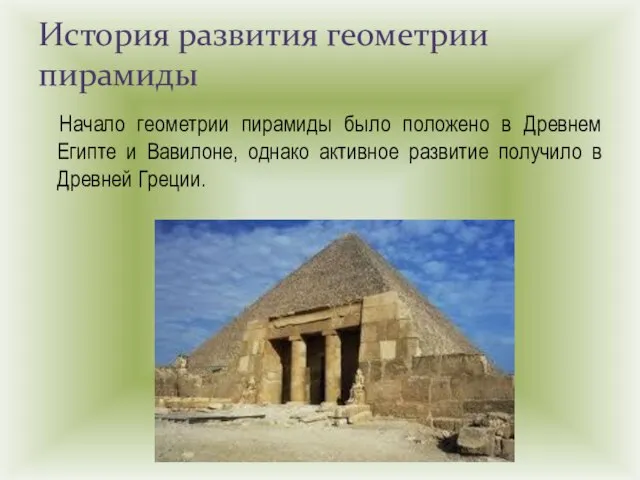 Начало геометрии пирамиды было положено в Древнем Египте и Вавилоне, однако активное