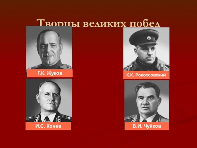 Творцы великих побед Г.К. Жуков К.К. Рокоссовский И.С. Конев В.И. Чуйков