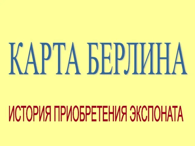 КАРТА БЕРЛИНА ИСТОРИЯ ПРИОБРЕТЕНИЯ ЭКСПОНАТА