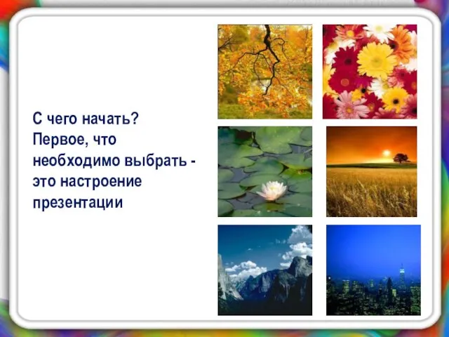 С чего начать? Первое, что необходимо выбрать - это настроение презентации