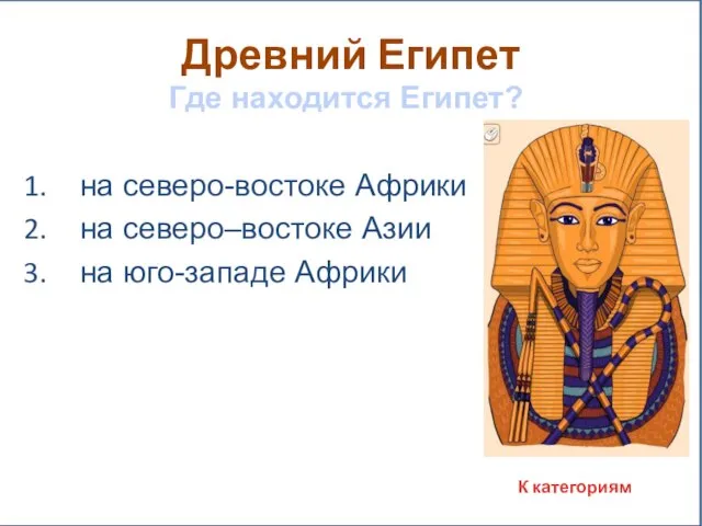 Древний Египет Где находится Египет? на северо-востоке Африки на северо–востоке Азии на юго-западе Африки К категориям