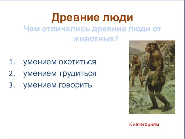 Древние люди Чем отличались древние люди от животных? умением охотиться умением трудиться умением говорить К категориям