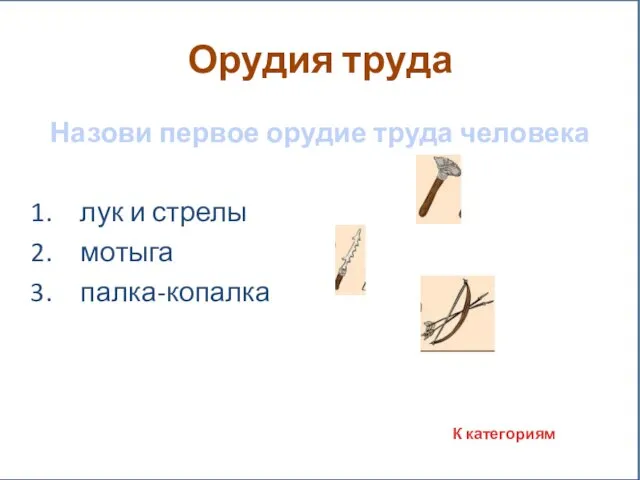 Орудия труда Назови первое орудие труда человека лук и стрелы мотыга палка-копалка К категориям