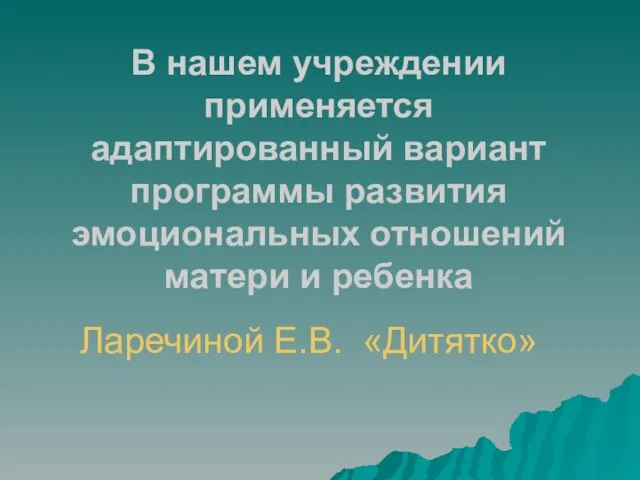 В нашем учреждении применяется адаптированный вариант программы развития эмоциональных отношений матери и ребенка Ларечиной Е.В. «Дитятко»