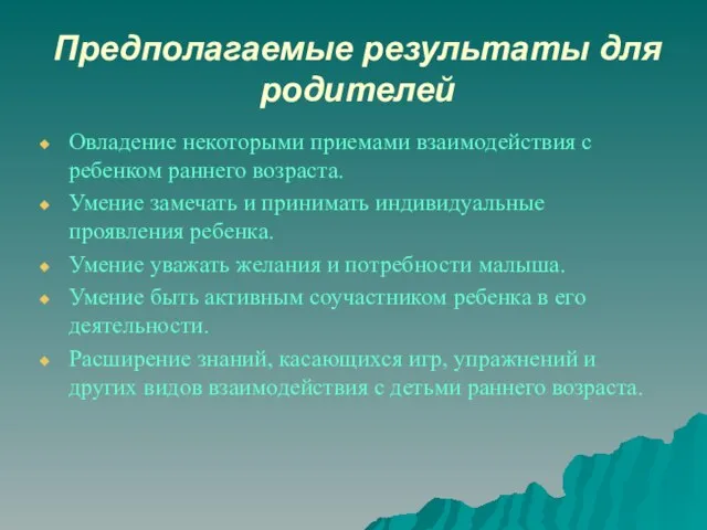 Предполагаемые результаты для родителей Овладение некоторыми приемами взаимодействия с ребенком раннего возраста.