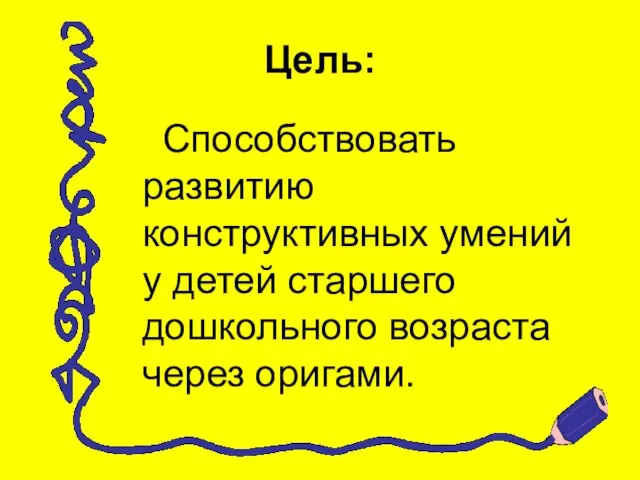 Цель: Способствовать развитию конструктивных умений у детей старшего дошкольного возраста через оригами.