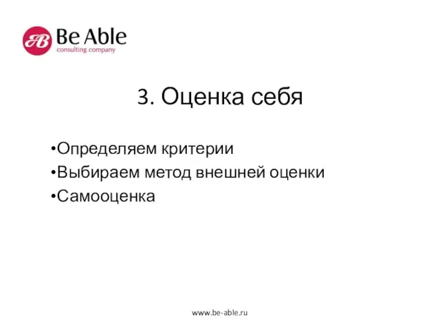 3. Оценка себя Определяем критерии Выбираем метод внешней оценки Самооценка www.be-able.ru