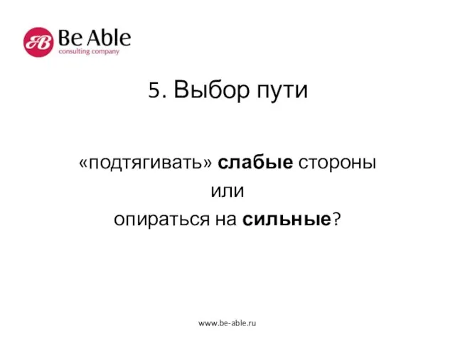 5. Выбор пути «подтягивать» слабые стороны или опираться на сильные? www.be-able.ru