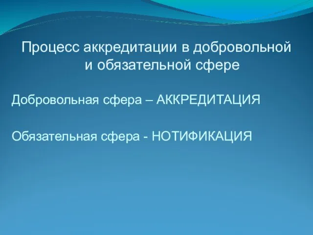 Процесс аккредитации в добровольной и обязательной сфере Добровольная сфера – АККРЕДИТАЦИЯ Обязательная сфера - НОТИФИКАЦИЯ