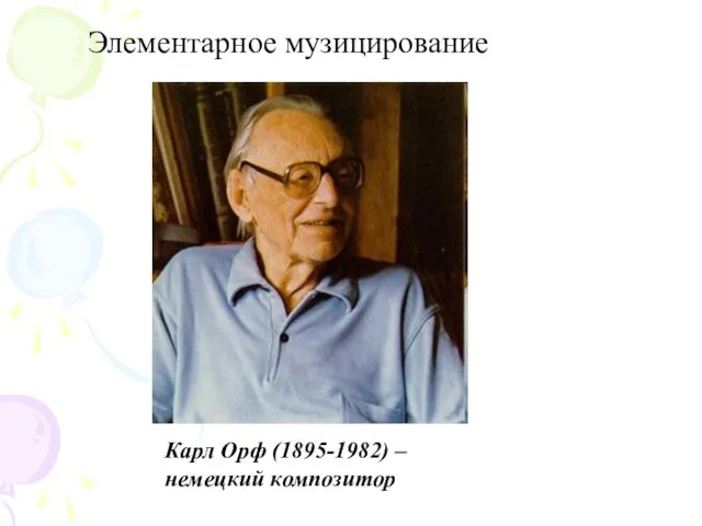 Элементарное музицирование Карл Орф (1895-1982) – немецкий композитор