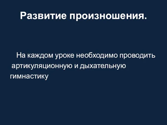 Развитие произношения. На каждом уроке необходимо проводить артикуляционную и дыхательную гимнастику