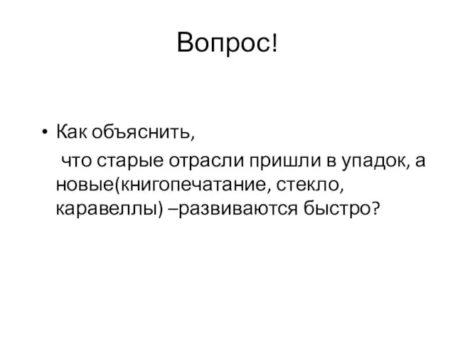 Вопрос! Как объяснить, что старые отрасли пришли в упадок, а новые(книгопечатание, стекло, каравеллы) –развиваются быстро?