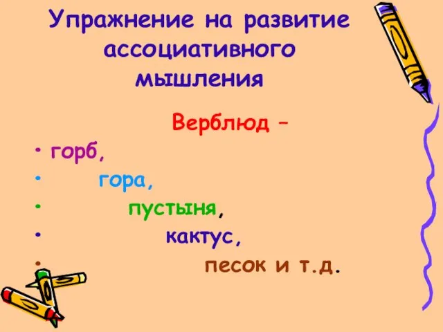 Упражнение на развитие ассоциативного мышления Верблюд – горб, гора, пустыня, кактус, песок и т.д.