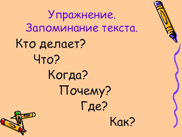 Упражнение. Запоминание текста. Кто делает? Что? Когда? Почему? Где? Как?